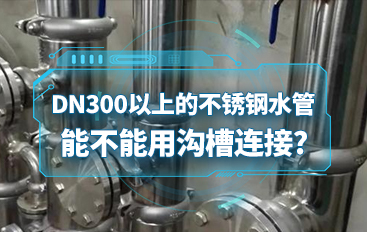 DN300以上的不锈钢水管能不能用沟槽连接